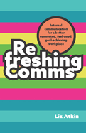 Refreshing Comms: Internal Communication for a Better-Connected, Feel-Good, Goal-Achieving Workplace