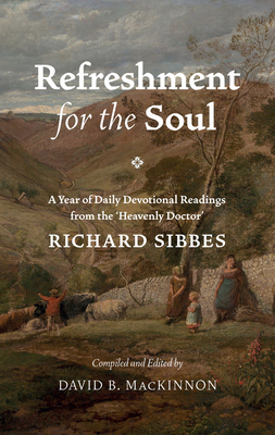 Refreshment for the Soul: A Year of Daily Readings from the 'Heavenly Doctor' - Sibbes, Richard, and MacKinnon, David (Editor)