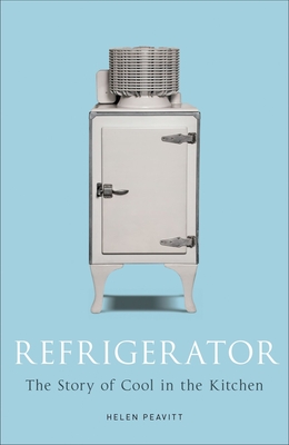 Refrigerator: The Story of Cool in the Kitchen - Peavitt, Helen