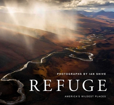 Refuge: America's Wildest Places (Explore the National Wildlife Refuge System, Including Kodiak, Palmyra Atoll, Rocky Mountains, and More, Photography Books, Coffee-Table Books, Wildlife Conservation) - Shive, Ian, and Kurth, Jim (Foreword by)