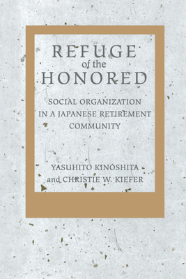 Refuge of the Honored: Social Organization in a Japanese Retirement Community - Kinoshita, Yasuhito, and Kiefer, Christie W