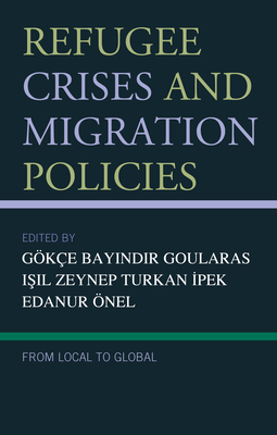 Refugee Crises and Migration Policies: From Local to Global - Goularas, Gke Bayindir (Contributions by), and Turkan Ipek, Isil Zeynep (Contributions by), and nel, Edanur (Contributions...