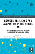 Refugee Resilience and Adaptation in the Middle East: Reclaiming Agency in the Informal Economies of Lebanon and Jordan