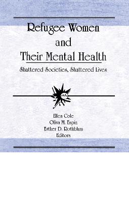 Refugee Women and Their Mental Health: Shattered Societies, Shattered Lives - Cole, Ellen, and Rothblum, Esther D, and Espin, Oliva M