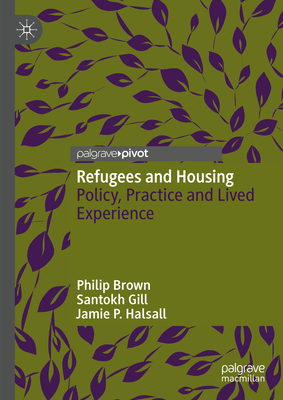 Refugees and Housing: Policy, Practice and Lived Experience - Brown, Philip, and Gill, Santokh, and Halsall, Jamie P.