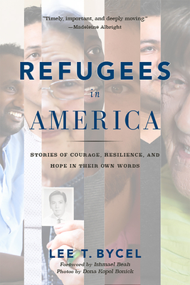 Refugees in America: Stories of Courage, Resilience, and Hope in Their Own Words - Bycel, Lee T, and Beah, Ishmael (Foreword by), and Bonick, Dona Kopol (Photographer)