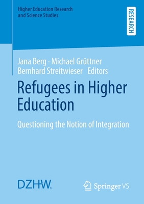 Refugees in Higher Education: Questioning the Notion of Integration - Berg, Jana (Editor), and Grttner, Michael (Editor), and Streitwieser, Bernhard (Editor)