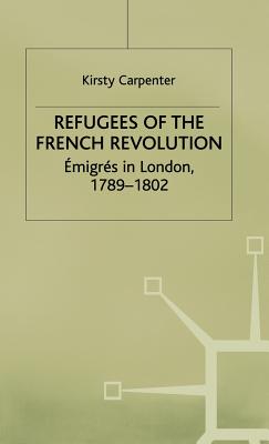 Refugees of the French Revolution: migrs in London, 1789-1802 - Carpenter, K