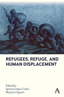 Refugees, Refuge, and Human Displacement - Lpez-Calvo, Ignacio (Editor), and Agosin, Marjorie (Editor)