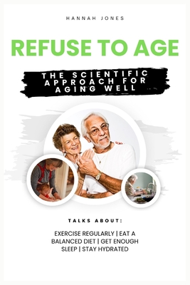 Refuse to Age: The Scientific Approach for Aging Well - Jones, Hannah