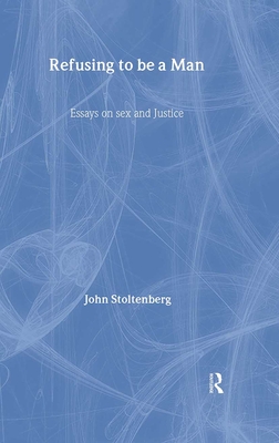 Refusing to be a Man: Essays on Social Justice - Stoltenberg, John