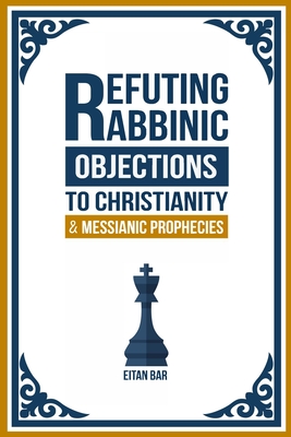 Refuting Rabbinic Objections to Christianity & Messianic Prophecies - Bar, Eitan