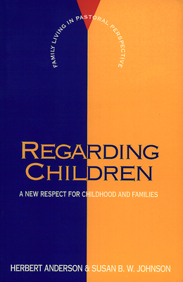 Regarding Children: A New Respect for Childhood and Families - Anderson, Herbert, and Johnson, Susan B W