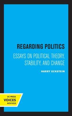 Regarding Politics: Essays on Political Theory, Stability, and Change - Eckstein, Harry