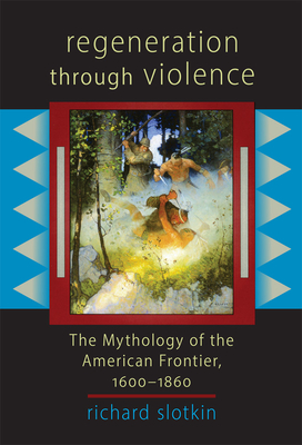 Regeneration Through Violence: The Mythology of the American Frontier, 1600-1860 - Slotkin, Richard