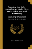 Regenten- Und Volks-geschichte Der Lnder Cleve, Mark, Jlich, Berg, Und Ravensberg: Von Karl Dem Grossen Bis Auf Ihre Vereinigung Mit Der Preussischen Monarchie, 768-1815, Volume 3...