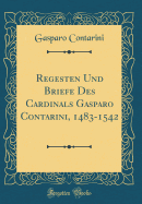 Regesten Und Briefe Des Cardinals Gasparo Contarini, 1483-1542 (Classic Reprint)