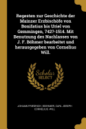 Regesten zur Geschichte der Mainzer Erzbischfe von Bonifatius bis Uriel von Gemmingen, 742?-1514. Mit Benutzung des Nachlasses von J. F. Bhmer bearbeitet und herausgegeben von Cornelius Will.