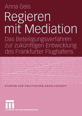 Regieren Mit Mediation: Das Beteiligungsverfahren Zur Zukunftigen Entwicklung Des Frankfurter Flughafens - Geis, Anna