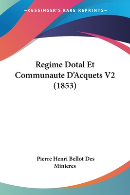 Regime Dotal Et Communaute D'Acquets V2 (1853) - Minieres, Pierre Henri Bellot Des