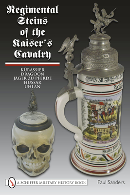 Regimental Steins of the Kaiser's Cavalry - Sanders, Paul