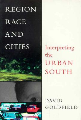 Region, Race and Cities: Interpreting the Urban South - Goldfield, David