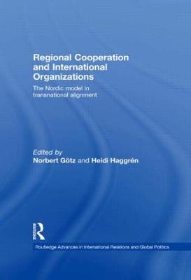 Regional Cooperation and International Organizations: The Nordic Model in Transnational Alignment - Gtz, Norbert (Editor), and Haggrn, Heidi (Editor)