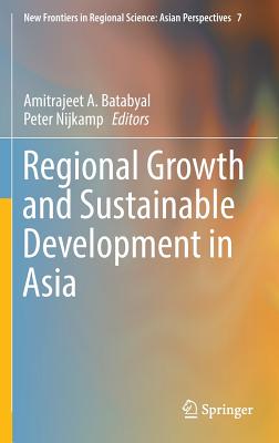 Regional Growth and Sustainable Development in Asia - Batabyal, Amitrajeet A (Editor), and Nijkamp, Peter, Professor (Editor)