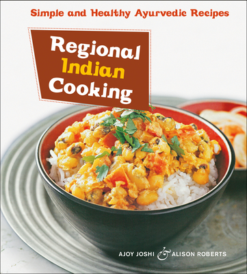 Regional Indian Cooking: Simple and Healthy Ayurvedic Recipes [Indian Cookbook, Over 100 Recipes] - Joshi, Ajoy, and Roberts, Alison