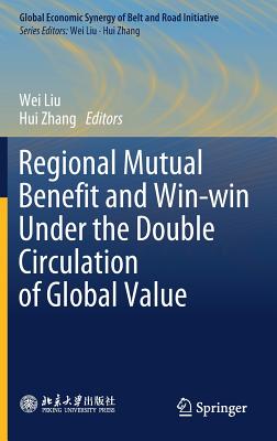 Regional Mutual Benefit and Win-Win Under the Double Circulation of Global Value - Liu, Wei (Editor), and Zhang, Hui (Editor)