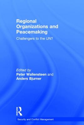 Regional Organizations and Peacemaking: Challengers to the UN? - Wallensteen, Peter (Editor), and Bjurner, Anders (Editor)