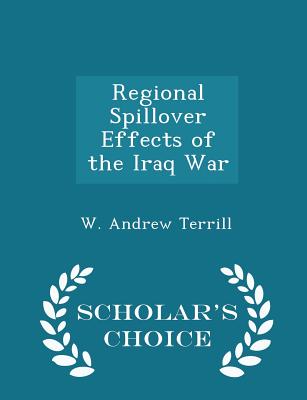 Regional Spillover Effects of the Iraq War - Scholar's Choice Edition - Terrill, W Andrew, Dr.