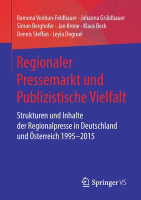 Regionaler Pressemarkt Und Publizistische Vielfalt: Strukturen Und Inhalte Der Regionalpresse in Deutschland Und ?sterreich 1995-2015 - Vonbun-Feldbauer, Ramona, and Gr?blbauer, Johanna, and Berghofer, Simon