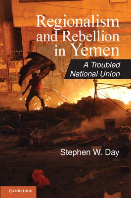 Regionalism and Rebellion in Yemen: A Troubled National Union - Day, Stephen W.