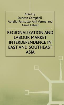 Regionalization and Labour Market Interdependence in East and Southeast Asia - Campbell, Duncan (Editor), and LaTeef, Asma (Editor), and Parisotto, Aurelio (Editor)