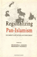 Regionalizing Pan-Islamism: Documents on the Khilafat Movement - Hasan, Mushirul