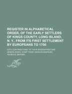 Register in Alphabetical Order, of the Early Settlers of Kings County, Long Island, N. Y., from Its First Settlement by Europeans to 1700: With Contributions to Their Biographies and Genealogies, Comp. from Various Sources