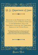 Register of the Department of State, Containing a List of Persons Employed in the Department and in the Diplomatic Consular, and Territorial Service of the United States: With Maps Showing Where the Ministers and Consuls Are Resident Abroad; Also a List O