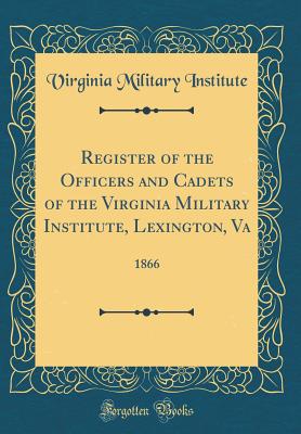 Register of the Officers and Cadets of the Virginia Military Institute, Lexington, Va: 1866 (Classic Reprint) - Institute, Virginia Military