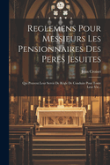 Reglemens Pour Messieurs Les Pensionnaires Des Peres Jesuites: Qui Peuvent Leur Servir de Regle de Conduite Pour Toute Leur Vie...