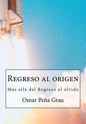 Regreso Al Origen: Mas Alla del Regreso Al Olvido - Grau, Omar Pena