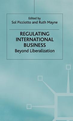 Regulating International Business: Beyond Liberalization - Picciotto, Sol (Editor), and Mayne, Ruth (Editor)