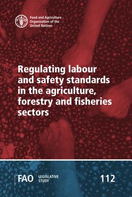Regulating Labour and Safety Standards in the Agriculture, Forestry and Fisheries Sectors - Food and Agriculture Organization (Editor)