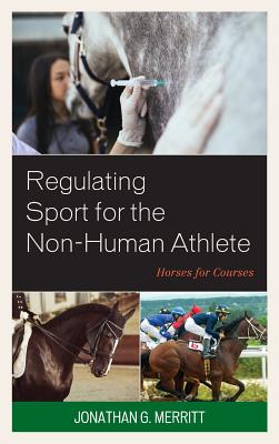 Regulating Sport for the Non-Human Athlete: Horses for Courses - Merritt, Jonathan G.