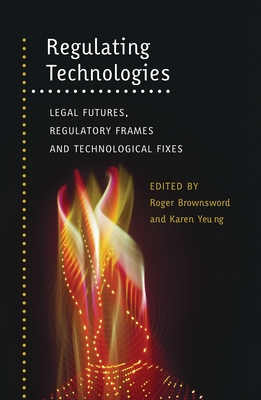 Regulating Technologies: Legal Futures, Regulatory Frames and Technological Fixes - Brownsword, Roger (Editor), and Yeung, Karen (Editor)