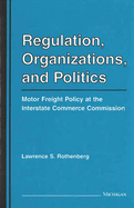 Regulation, Organizations, and Politics: Motor Freight Policy at the Interstate Commerce Commission