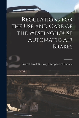 Regulations for the Use and Care of the Westinghouse Automatic Air Brakes [microform] - Grand Trunk Railway Company of Canada (Creator)