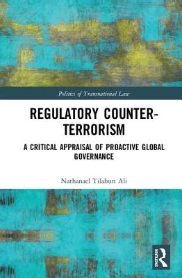 Regulatory Counter-Terrorism: A Critical Appraisal of Proactive Global Governance - Ali, Nathanael Tilahun