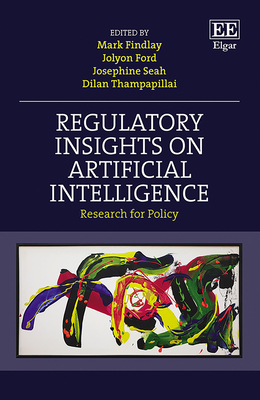 Regulatory Insights on Artificial Intelligence: Research for Policy - Findlay, Mark (Editor), and Ford, Jolyon (Editor), and Seah, Josephine (Editor)