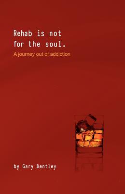 Rehab Is Not for the Soul: A Journey Out of Addiction - Bentley, Gary